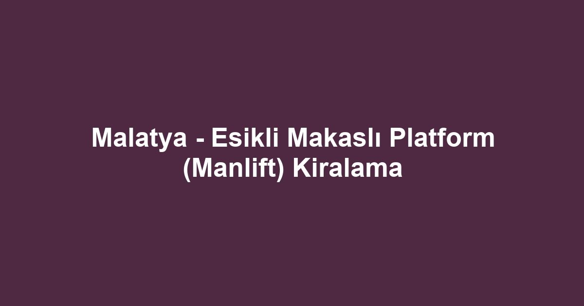 Malatya - Esikli Makaslı Platform (Manlift) Kiralama