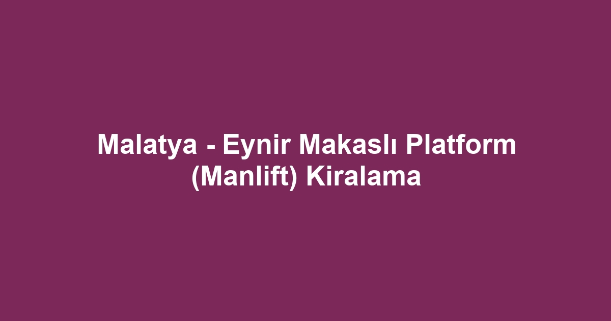 Malatya - Eynir Makaslı Platform (Manlift) Kiralama