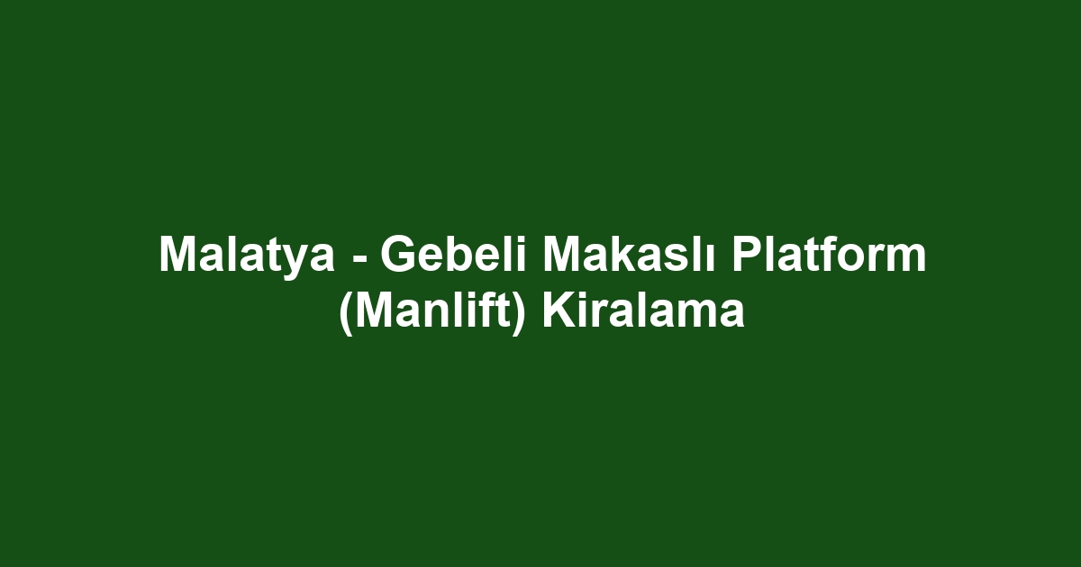 Malatya - Gebeli Makaslı Platform (Manlift) Kiralama