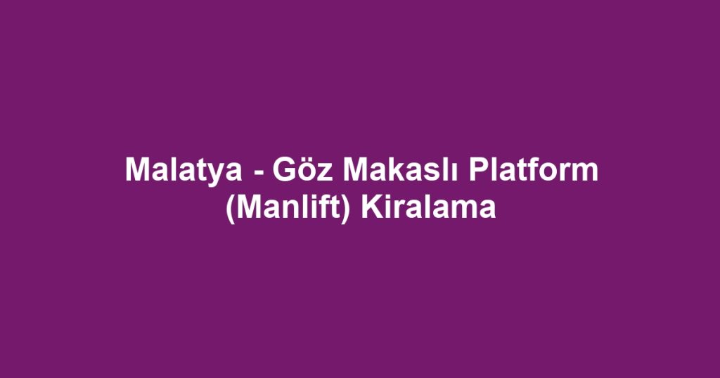 Malatya - Göz Makaslı Platform (Manlift) Kiralama