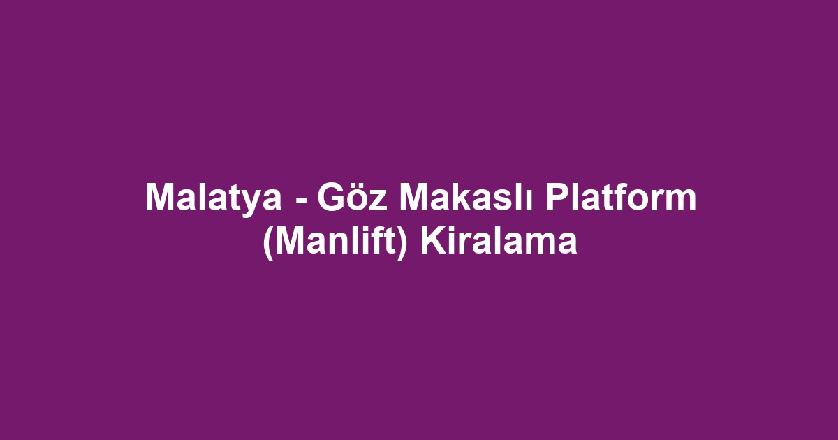 Malatya - Göz Makaslı Platform (Manlift) Kiralama