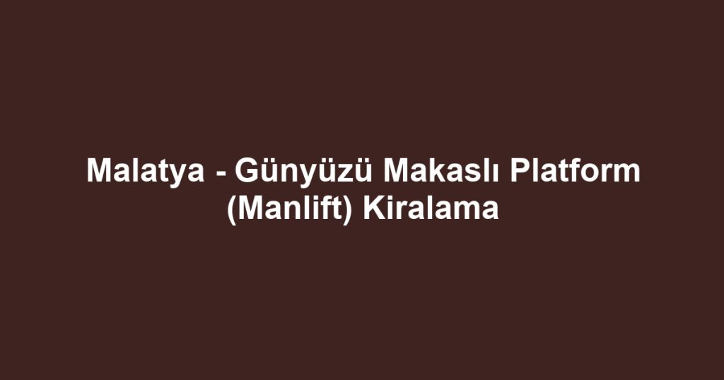 Malatya - Günyüzü Makaslı Platform (Manlift) Kiralama