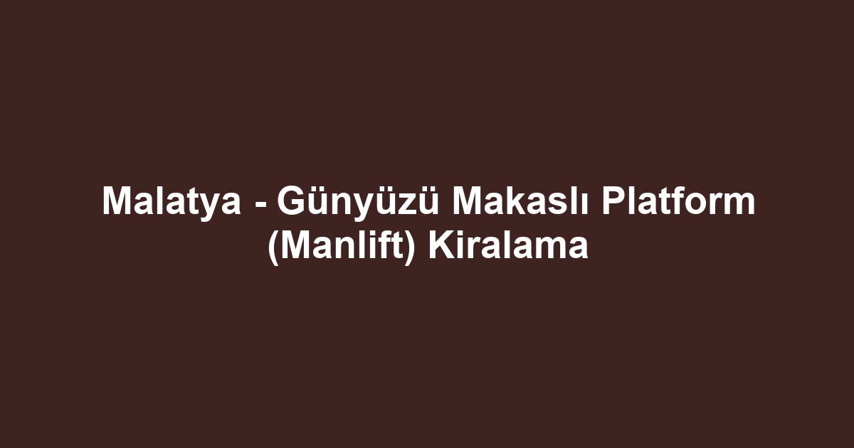 Malatya - Günyüzü Makaslı Platform (Manlift) Kiralama