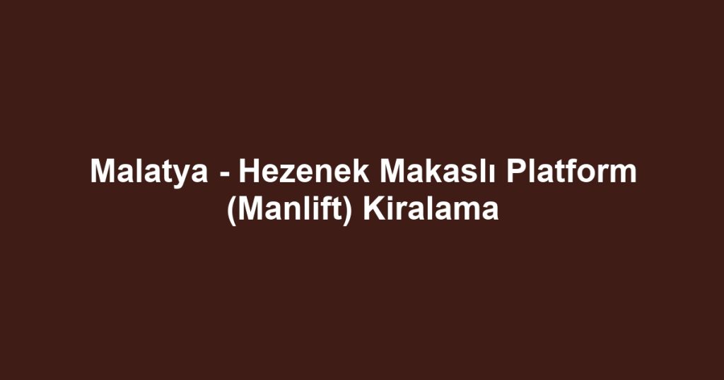 Malatya - Hezenek Makaslı Platform (Manlift) Kiralama
