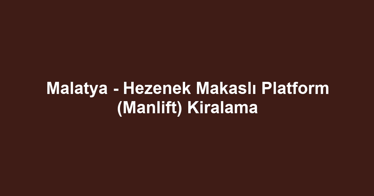 Malatya - Hezenek Makaslı Platform (Manlift) Kiralama