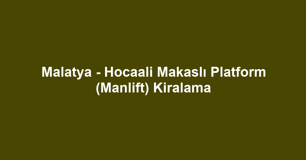 Malatya - Hocaali Makaslı Platform (Manlift) Kiralama
