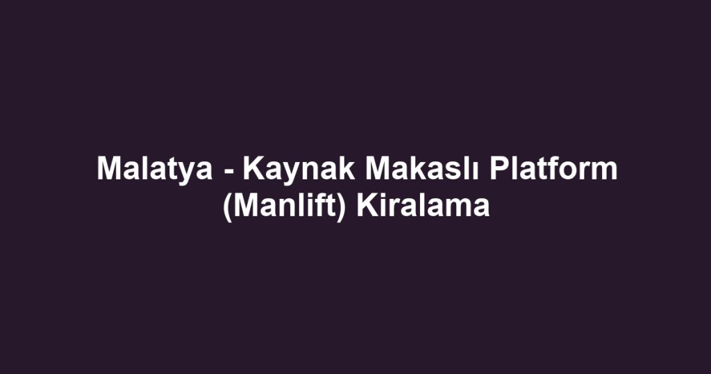 Malatya - Kaynak Makaslı Platform (Manlift) Kiralama