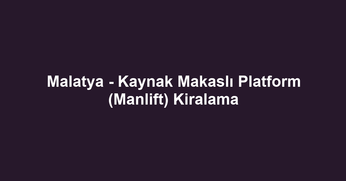 Malatya - Kaynak Makaslı Platform (Manlift) Kiralama