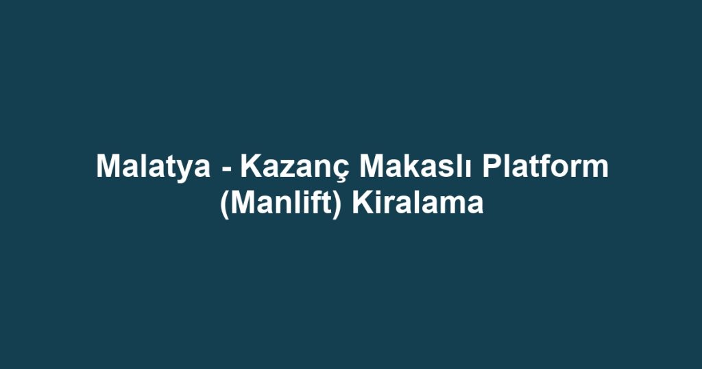 Malatya - Kazanç Makaslı Platform (Manlift) Kiralama