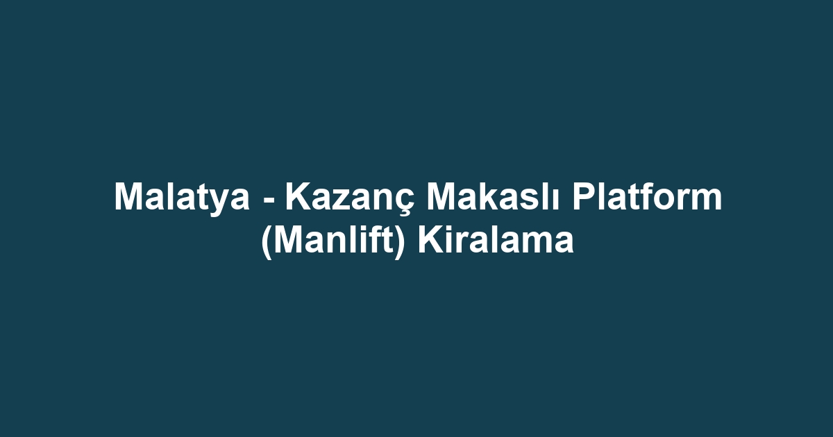 Malatya - Kazanç Makaslı Platform (Manlift) Kiralama