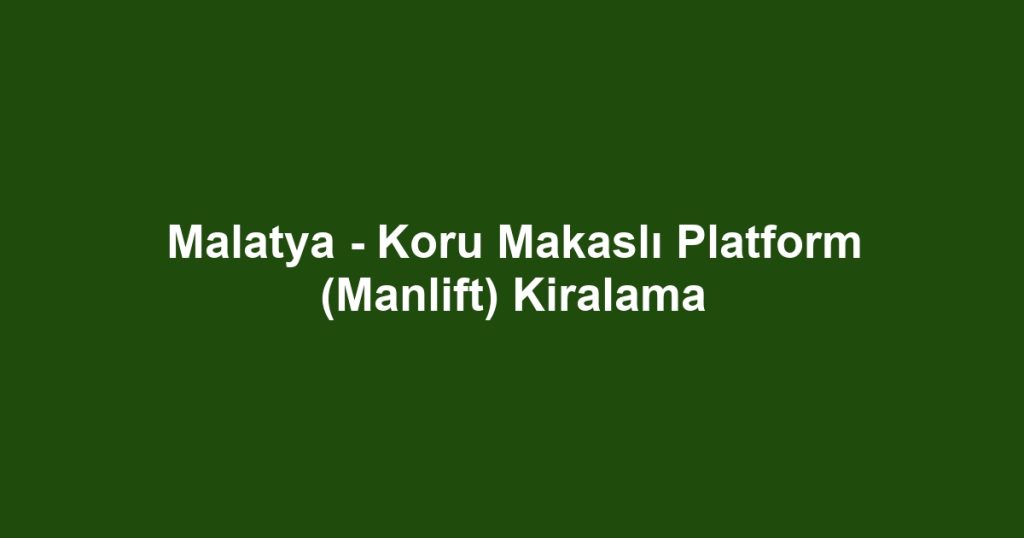 Malatya - Koru Makaslı Platform (Manlift) Kiralama