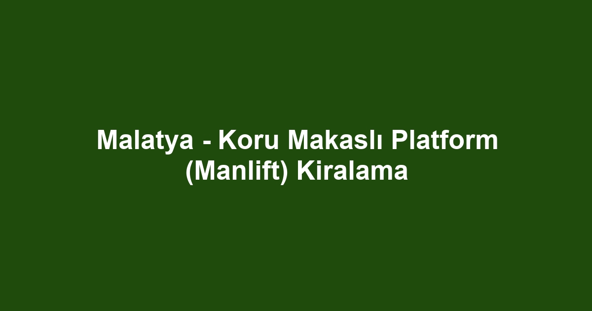 Malatya - Koru Makaslı Platform (Manlift) Kiralama