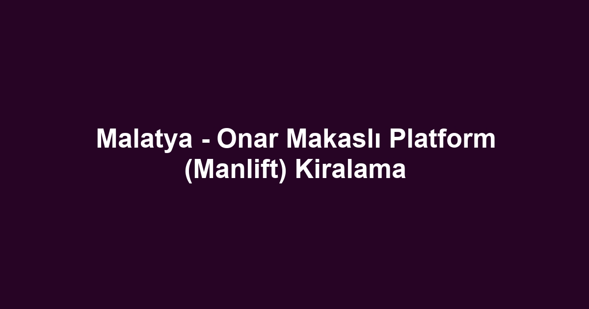 Malatya - Onar Makaslı Platform (Manlift) Kiralama