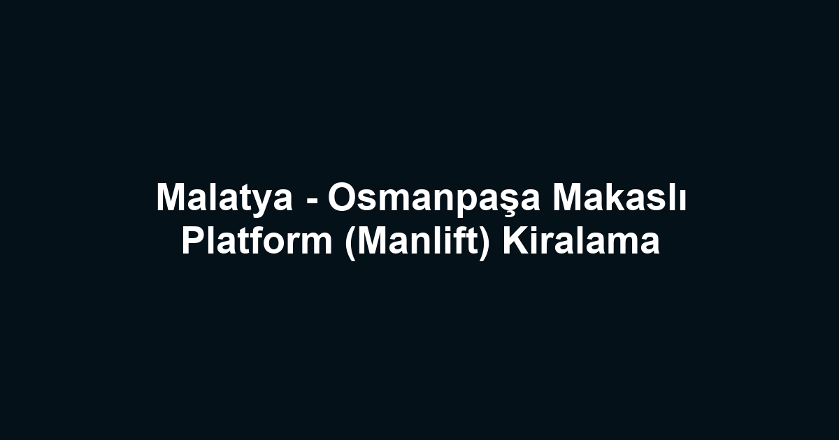 Malatya - Osmanpaşa Makaslı Platform (Manlift) Kiralama