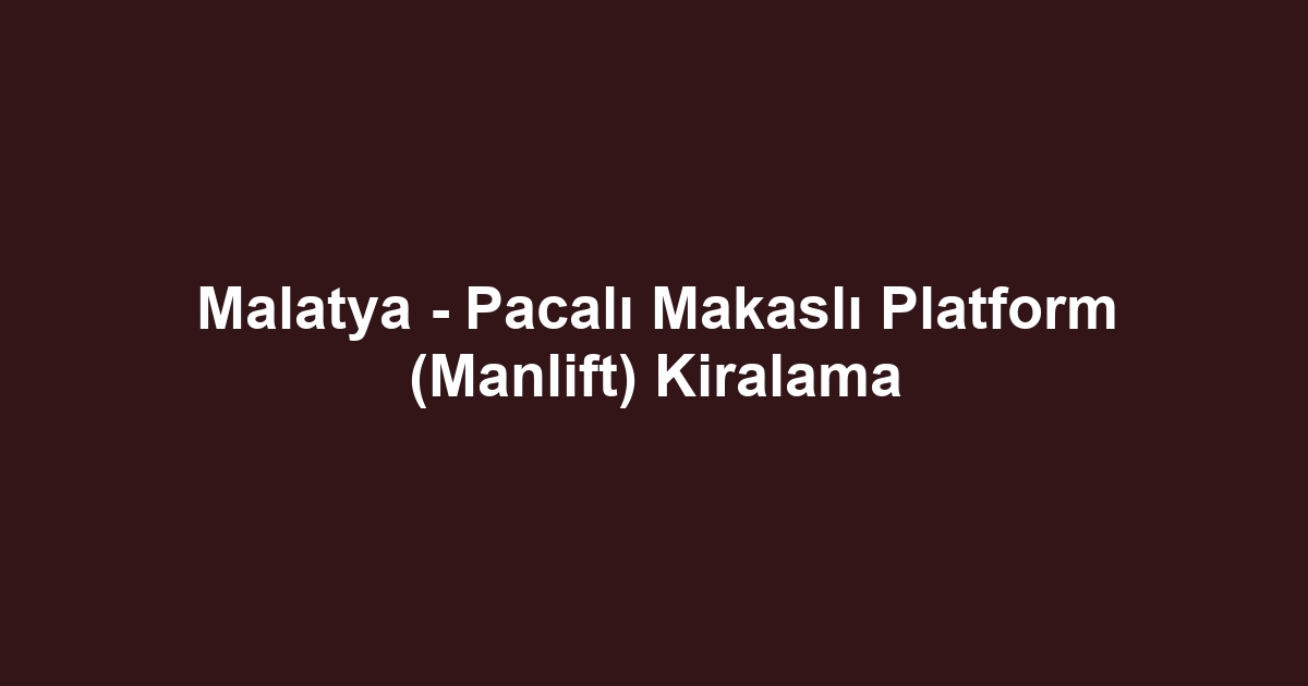 Malatya - Pacalı Makaslı Platform (Manlift) Kiralama
