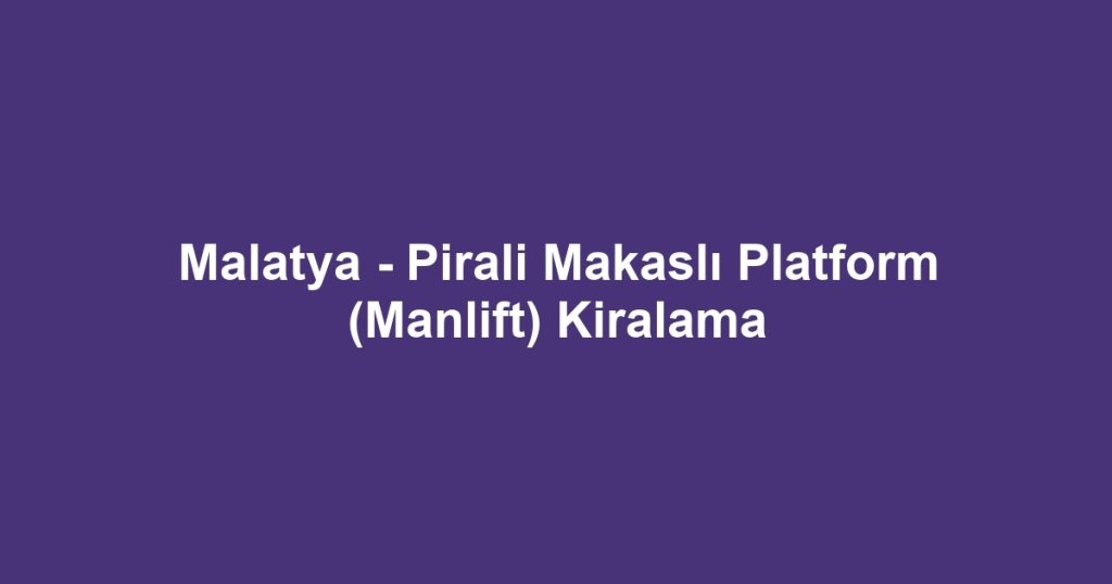 Malatya - Pirali Makaslı Platform (Manlift) Kiralama