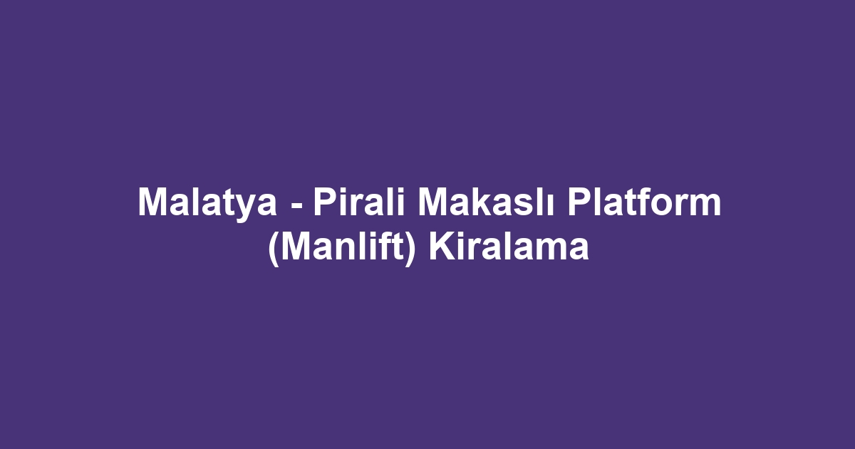 Malatya - Pirali Makaslı Platform (Manlift) Kiralama