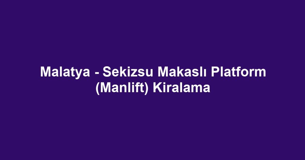 Malatya - Sekizsu Makaslı Platform (Manlift) Kiralama