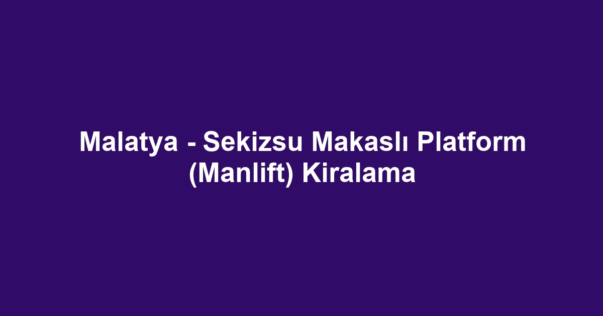 Malatya - Sekizsu Makaslı Platform (Manlift) Kiralama