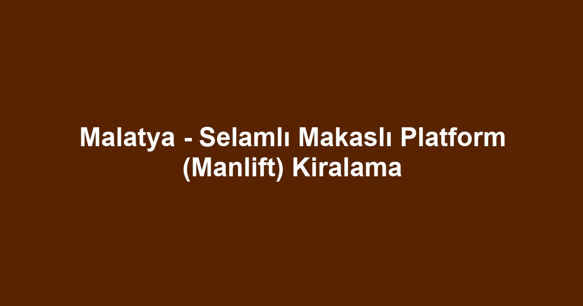 Malatya - Selamlı Makaslı Platform (Manlift) Kiralama