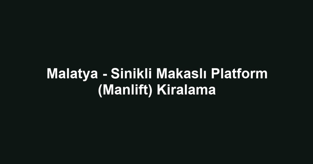 Malatya - Sinikli Makaslı Platform (Manlift) Kiralama