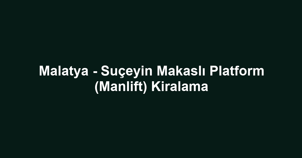 Malatya - Suçeyin Makaslı Platform (Manlift) Kiralama