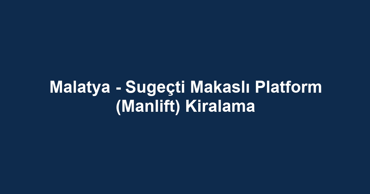 Malatya - Sugeçti Makaslı Platform (Manlift) Kiralama