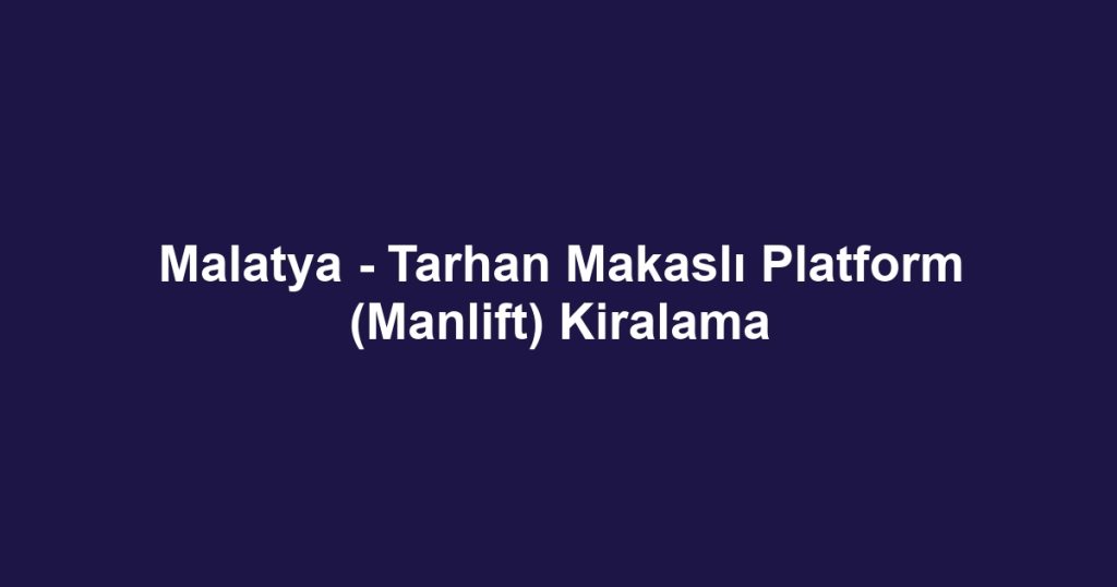 Malatya - Tarhan Makaslı Platform (Manlift) Kiralama