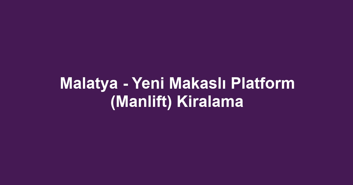 Malatya - Yeni Makaslı Platform (Manlift) Kiralama