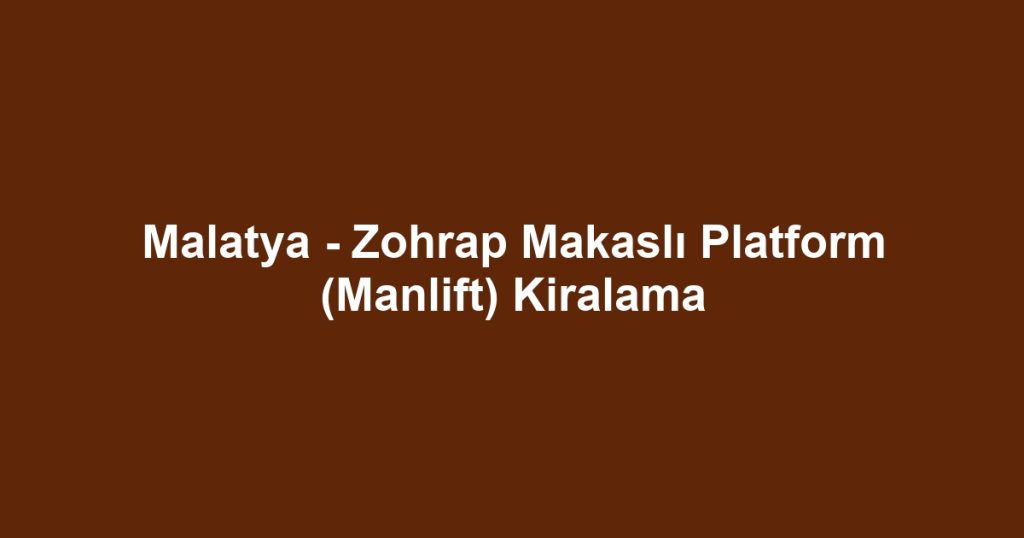 Malatya - Zohrap Makaslı Platform (Manlift) Kiralama
