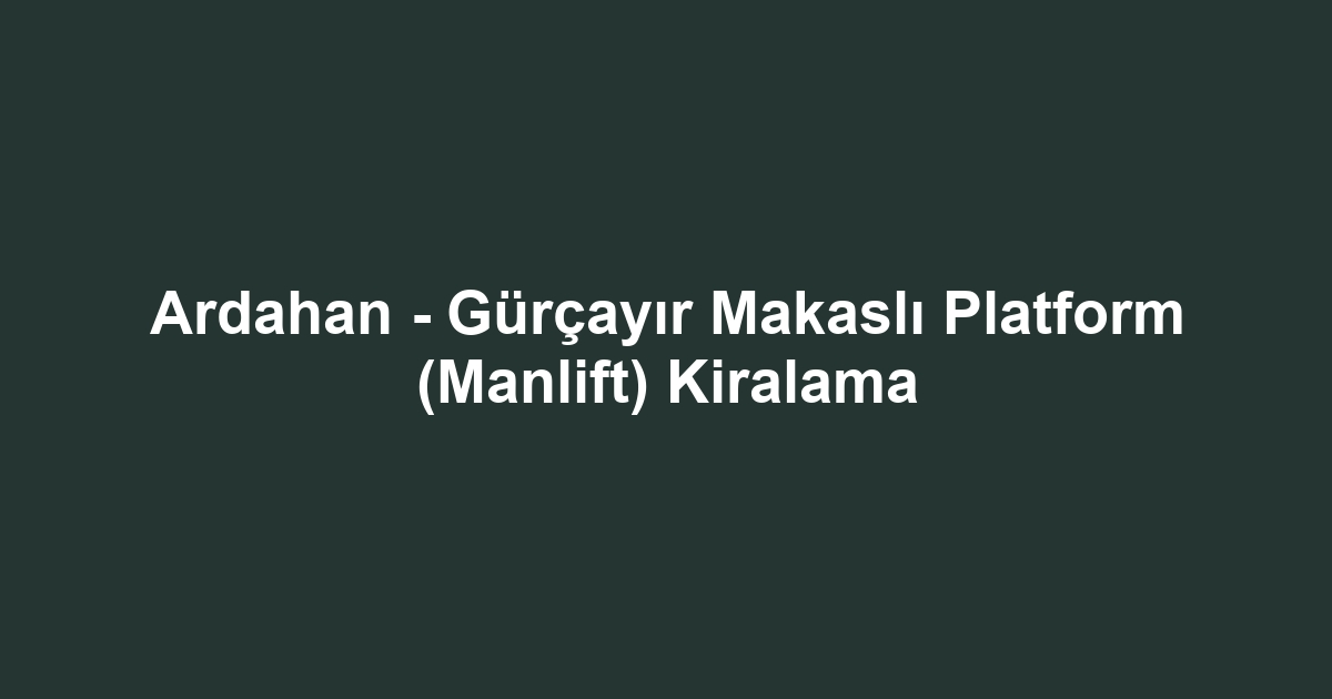 Ardahan - Gürçayır Makaslı Platform (Manlift) Kiralama