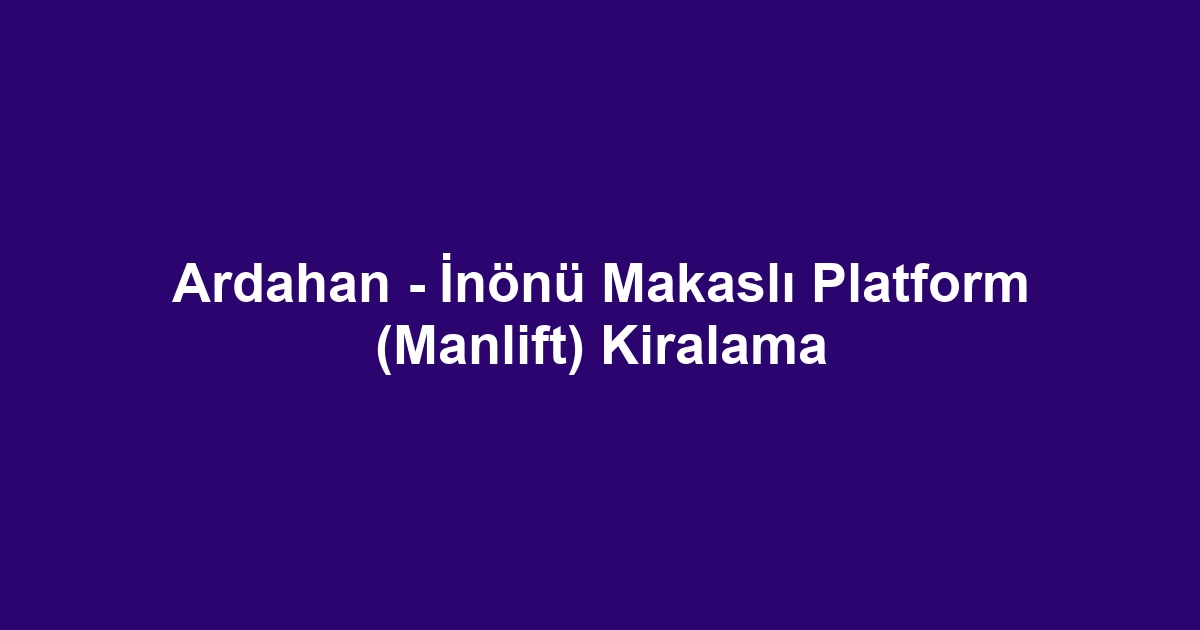 Ardahan - İnönü Makaslı Platform (Manlift) Kiralama