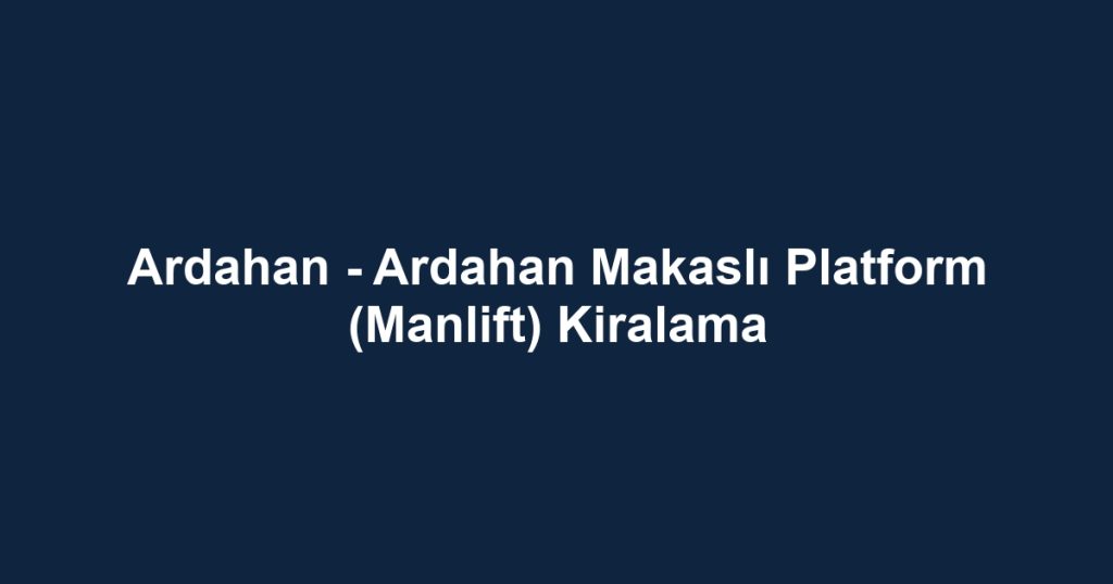 Ardahan - Ardahan Makaslı Platform (Manlift) Kiralama