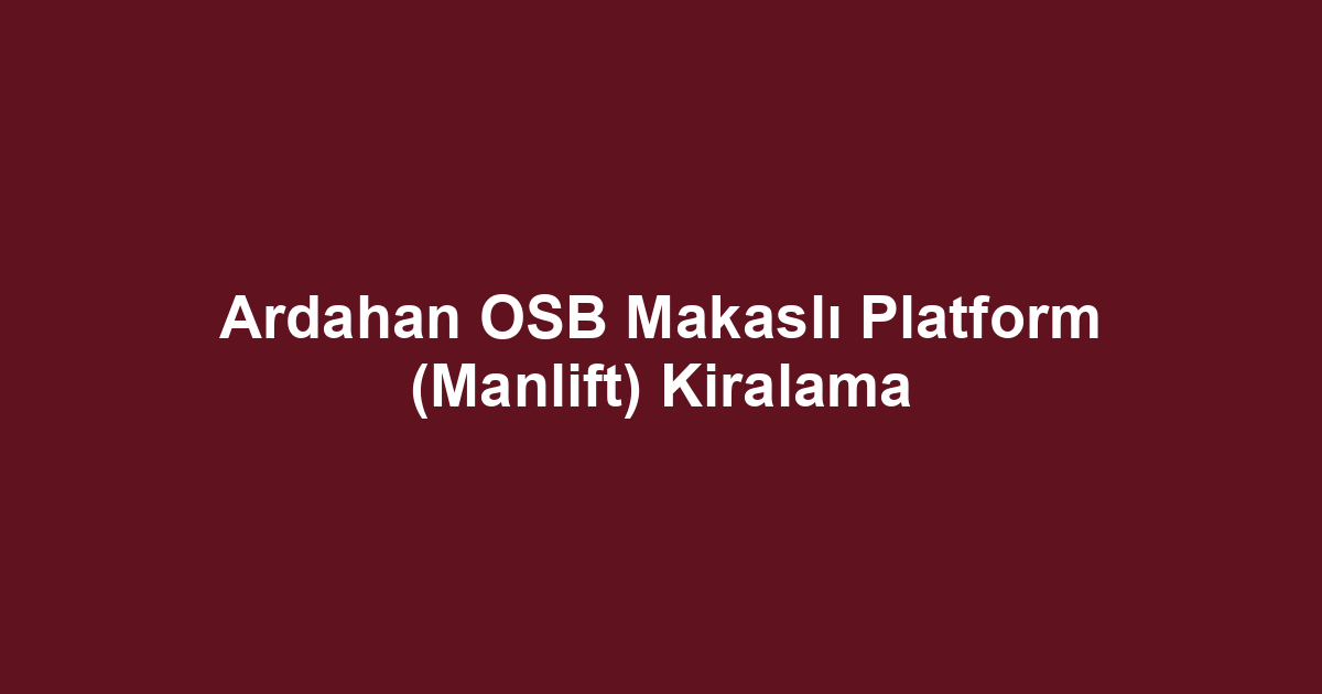 Ardahan OSB Makaslı Platform (Manlift) Kiralama