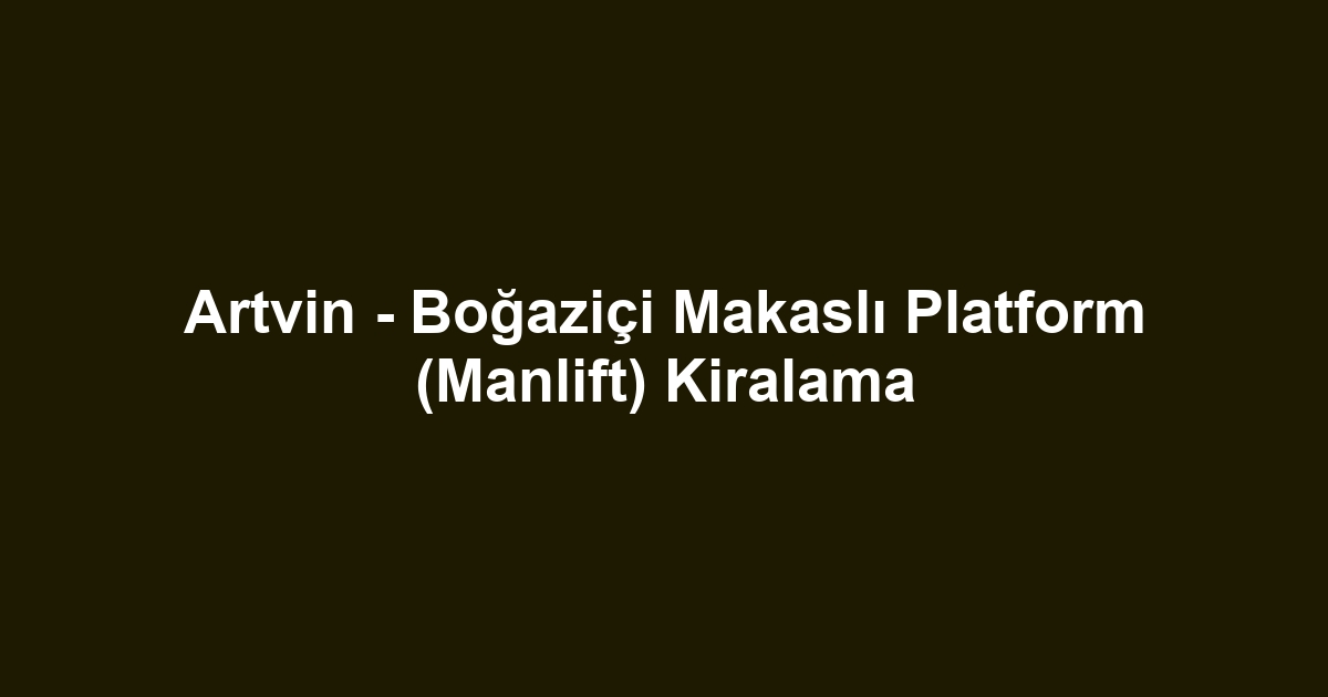 Artvin - Boğaziçi Makaslı Platform (Manlift) Kiralama
