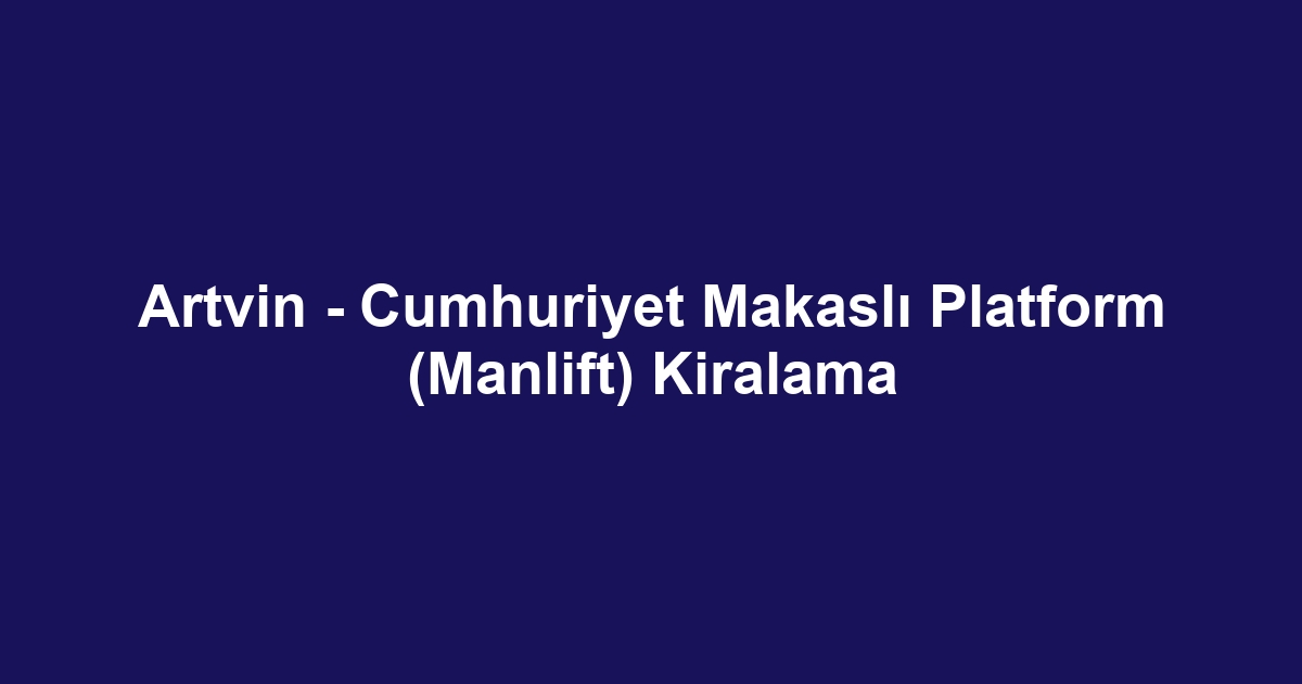 Artvin - Cumhuriyet Makaslı Platform (Manlift) Kiralama