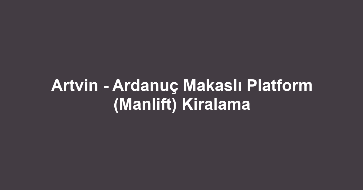 Artvin - Ardanuç Makaslı Platform (Manlift) Kiralama