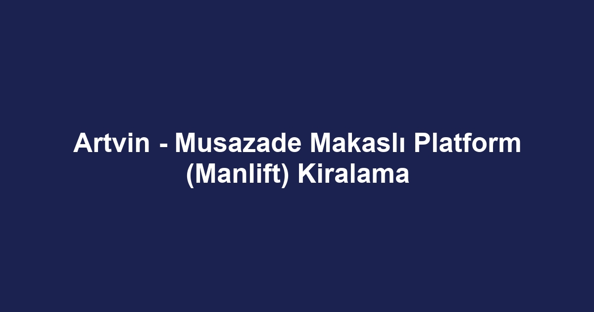 Artvin - Musazade Makaslı Platform (Manlift) Kiralama