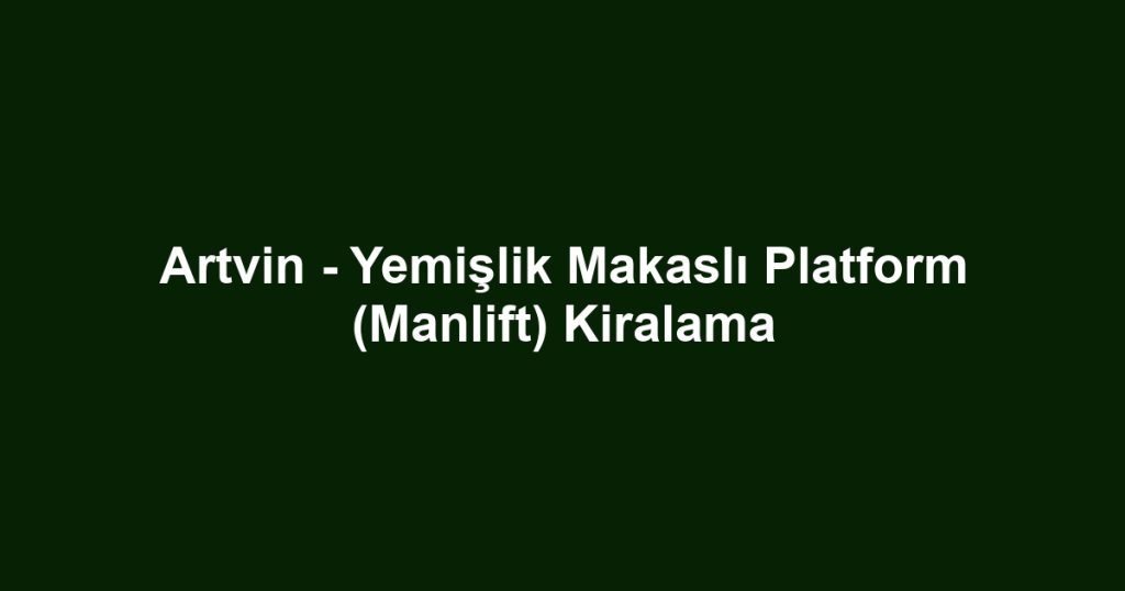 Artvin - Yemişlik Makaslı Platform (Manlift) Kiralama