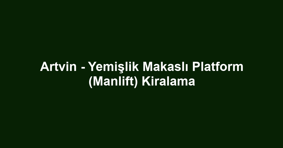 Artvin - Yemişlik Makaslı Platform (Manlift) Kiralama