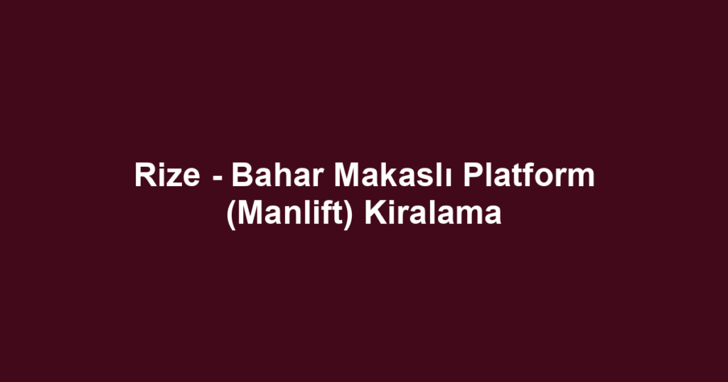 Rize - Bahar Makaslı Platform (Manlift) Kiralama
