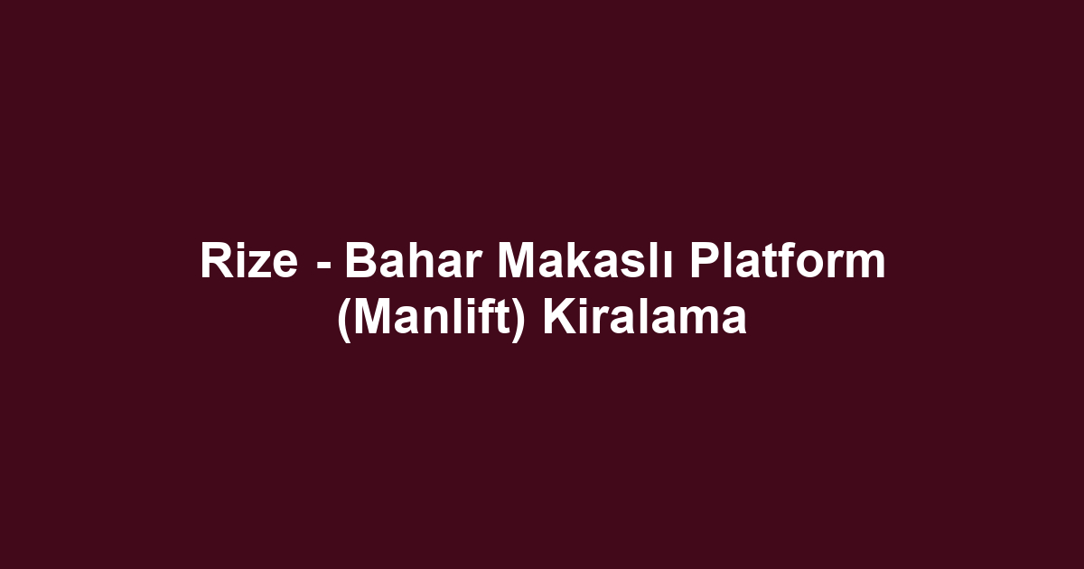Rize - Bahar Makaslı Platform (Manlift) Kiralama