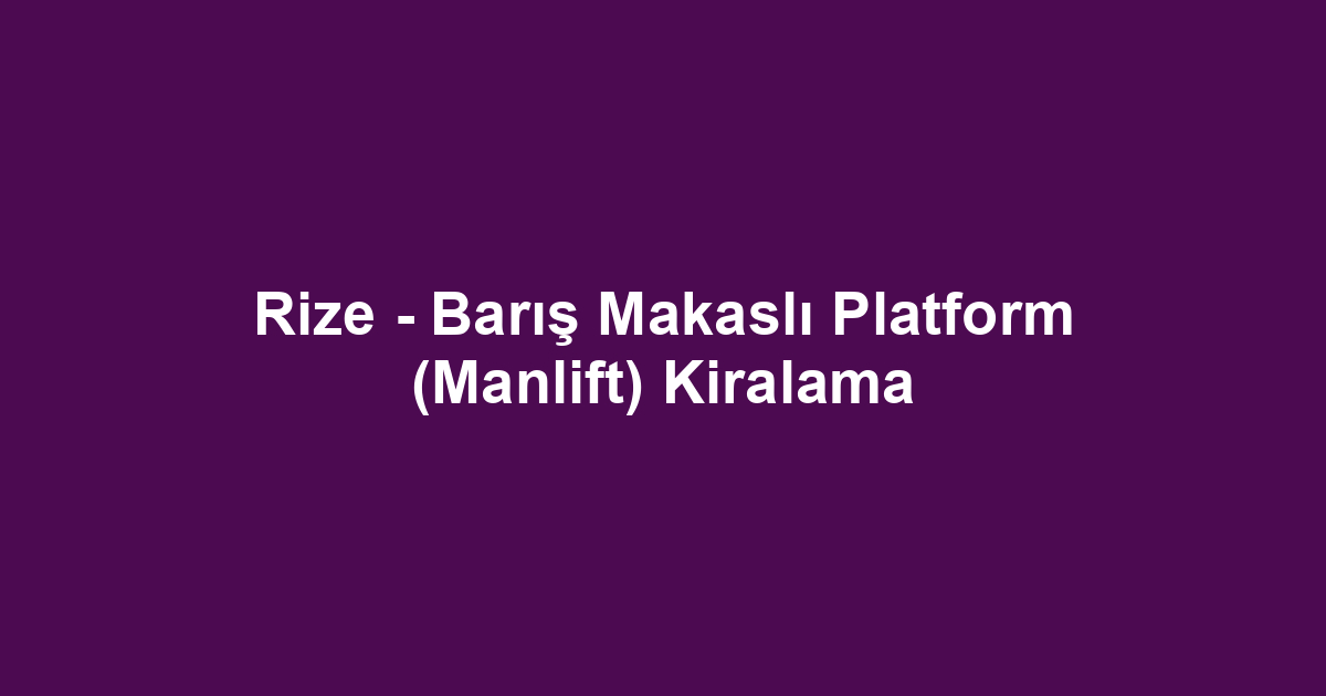 Rize - Barış Makaslı Platform (Manlift) Kiralama