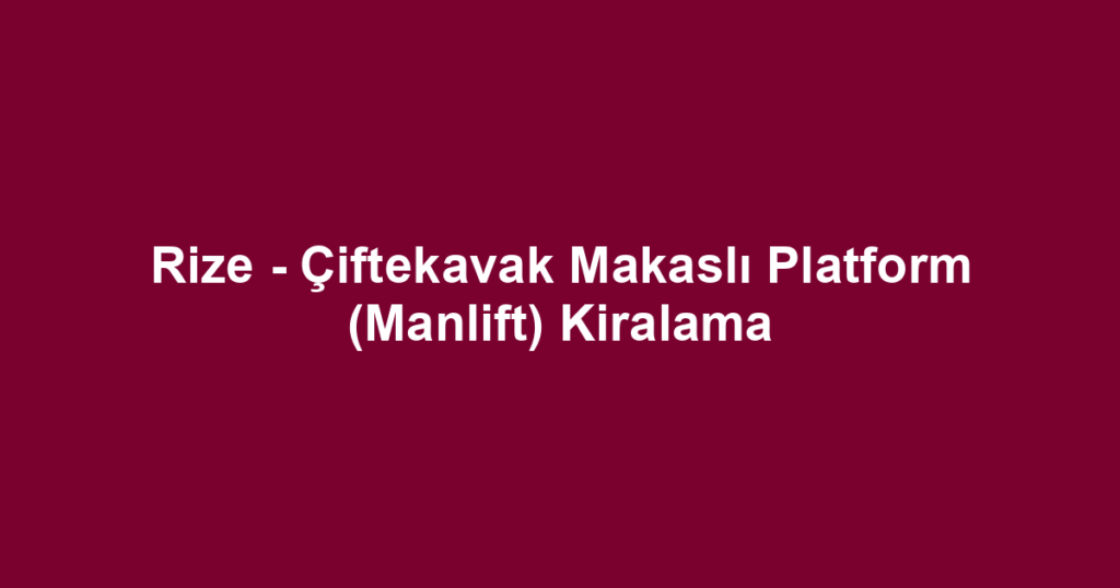 Rize - Çiftekavak Makaslı Platform (Manlift) Kiralama