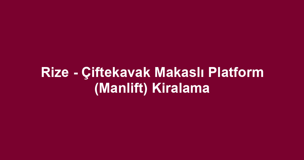Rize - Çiftekavak Makaslı Platform (Manlift) Kiralama