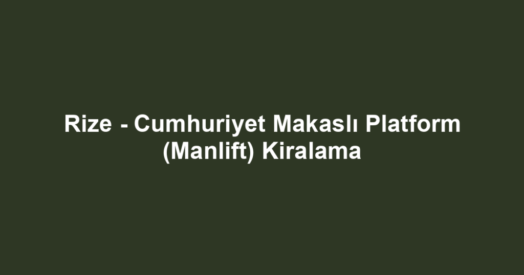 Rize - Cumhuriyet Makaslı Platform (Manlift) Kiralama