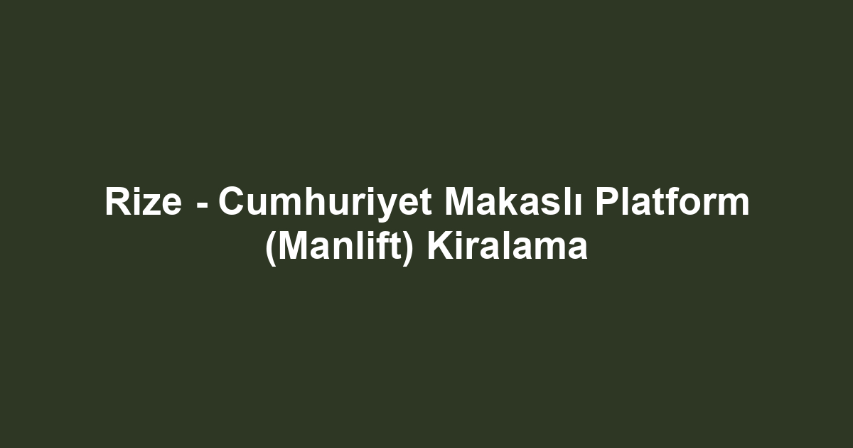 Rize - Cumhuriyet Makaslı Platform (Manlift) Kiralama