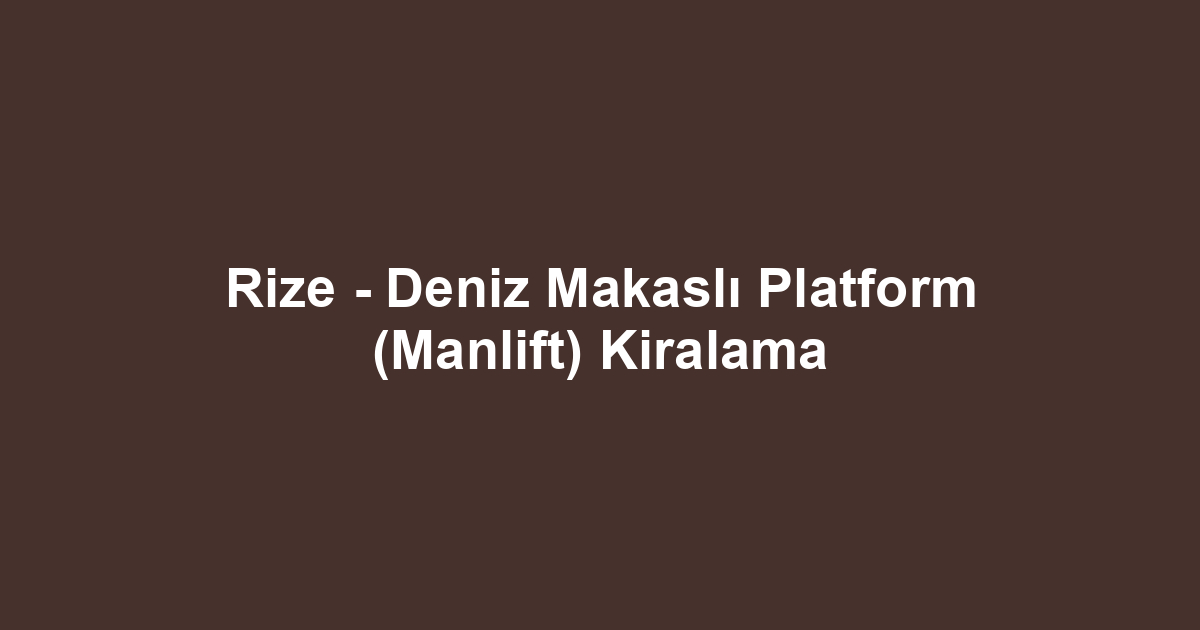 Rize - Deniz Makaslı Platform (Manlift) Kiralama