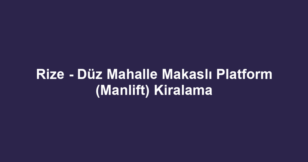 Rize - Düz Mahalle Makaslı Platform (Manlift) Kiralama