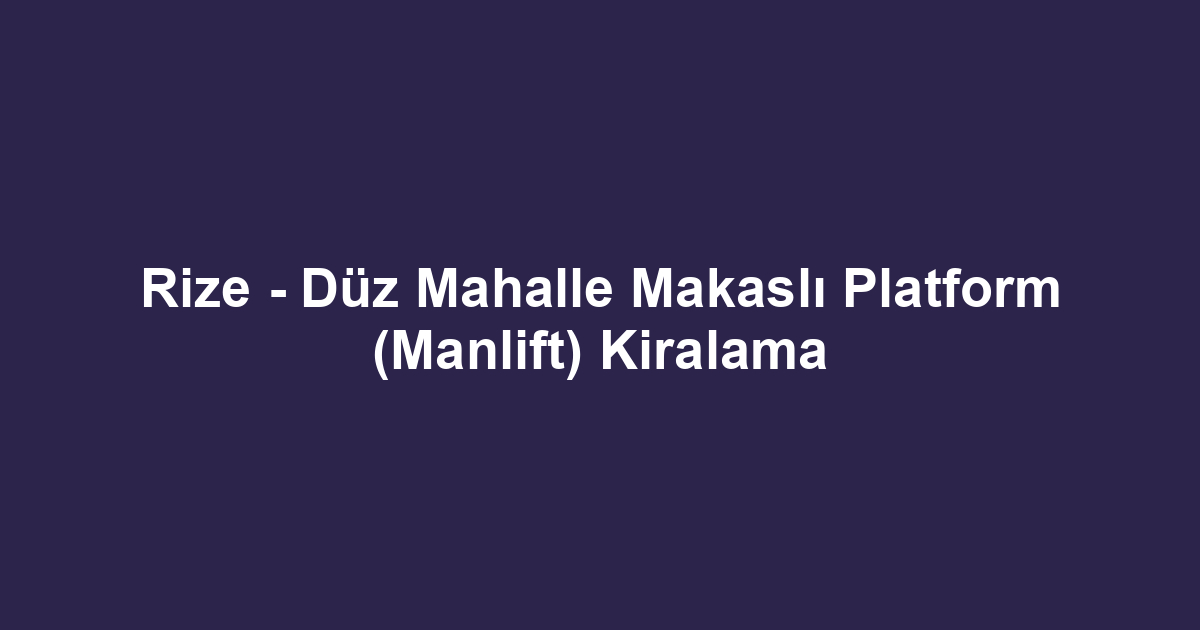 Rize - Düz Mahalle Makaslı Platform (Manlift) Kiralama